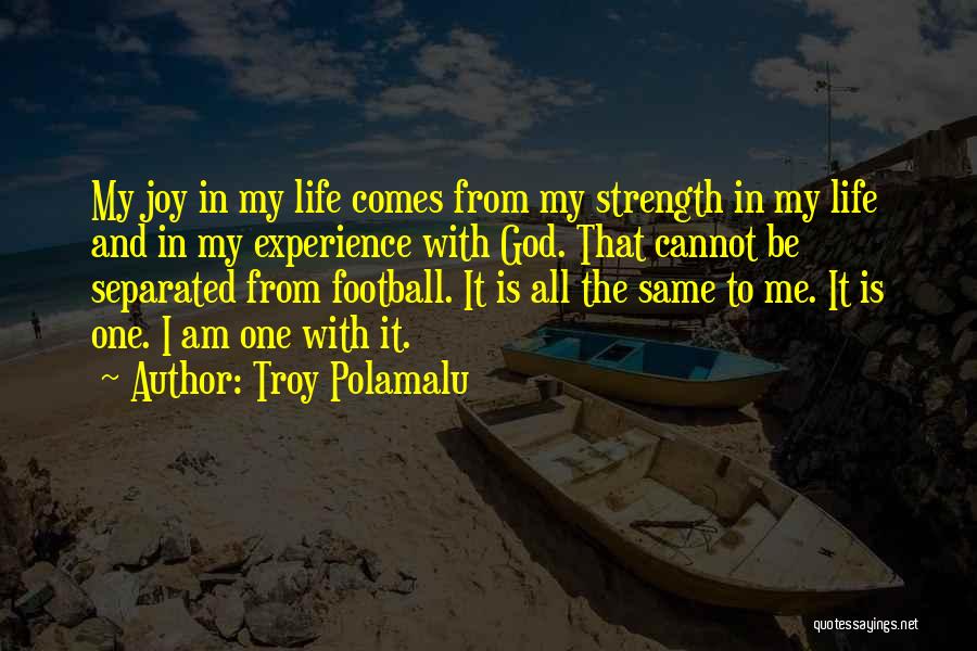 Troy Polamalu Quotes: My Joy In My Life Comes From My Strength In My Life And In My Experience With God. That Cannot