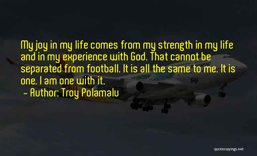 Troy Polamalu Quotes: My Joy In My Life Comes From My Strength In My Life And In My Experience With God. That Cannot