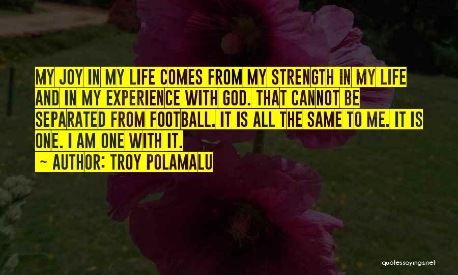 Troy Polamalu Quotes: My Joy In My Life Comes From My Strength In My Life And In My Experience With God. That Cannot