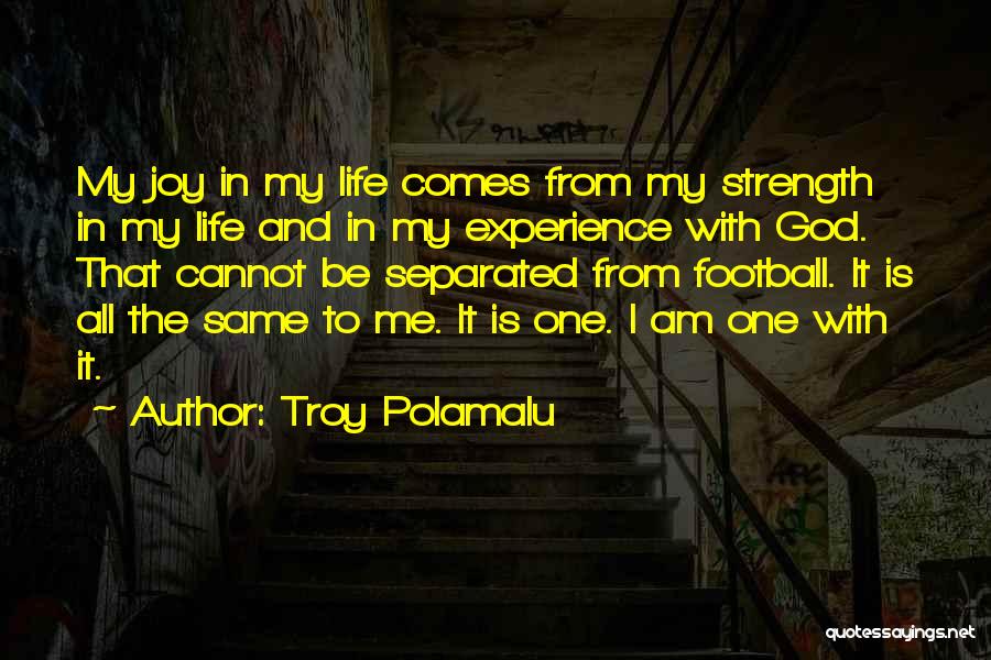 Troy Polamalu Quotes: My Joy In My Life Comes From My Strength In My Life And In My Experience With God. That Cannot