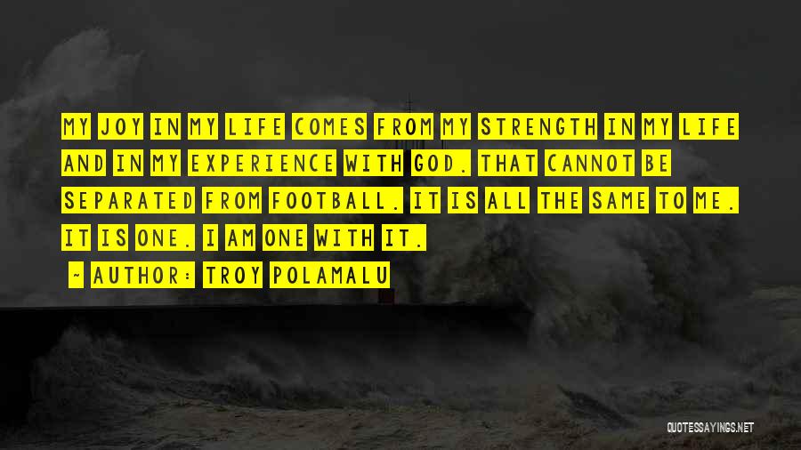 Troy Polamalu Quotes: My Joy In My Life Comes From My Strength In My Life And In My Experience With God. That Cannot