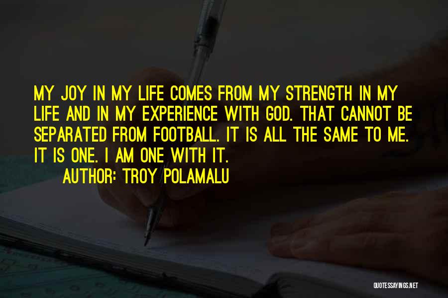 Troy Polamalu Quotes: My Joy In My Life Comes From My Strength In My Life And In My Experience With God. That Cannot