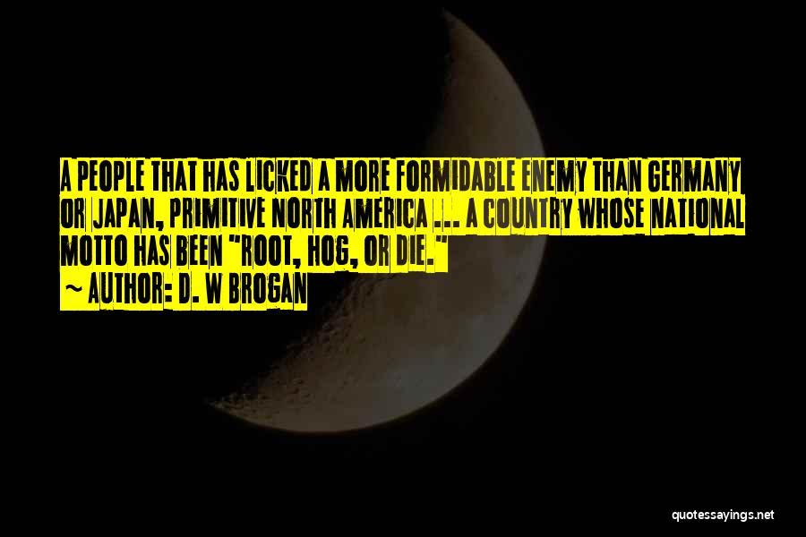 D. W Brogan Quotes: A People That Has Licked A More Formidable Enemy Than Germany Or Japan, Primitive North America ... A Country Whose