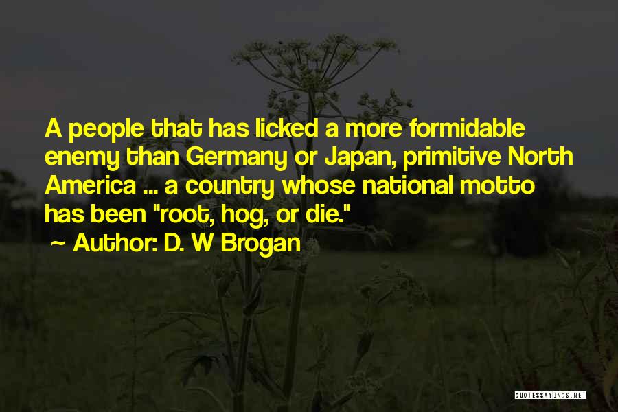 D. W Brogan Quotes: A People That Has Licked A More Formidable Enemy Than Germany Or Japan, Primitive North America ... A Country Whose