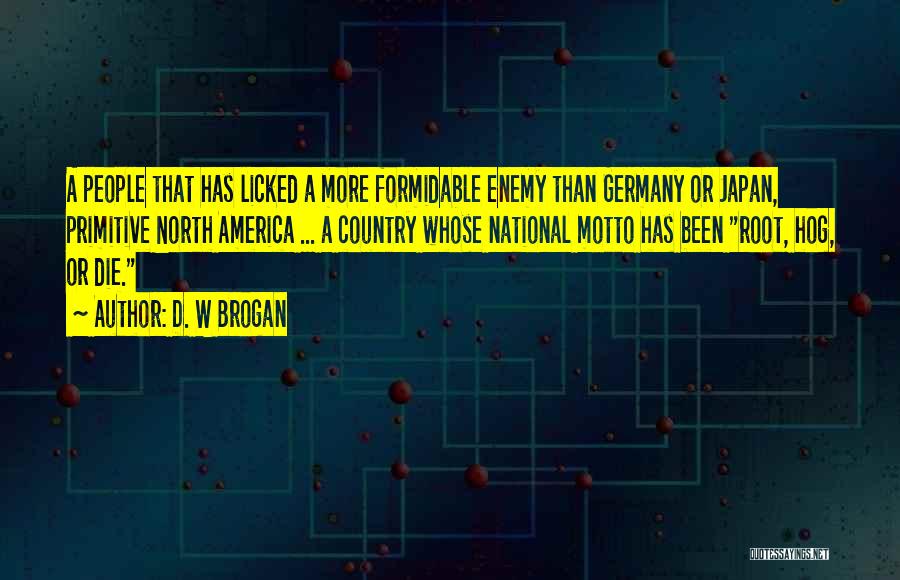 D. W Brogan Quotes: A People That Has Licked A More Formidable Enemy Than Germany Or Japan, Primitive North America ... A Country Whose