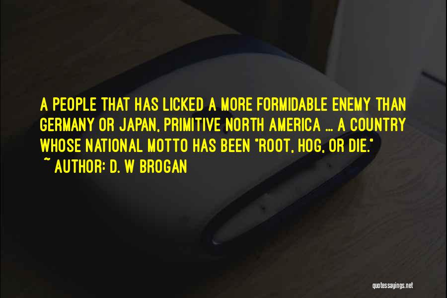 D. W Brogan Quotes: A People That Has Licked A More Formidable Enemy Than Germany Or Japan, Primitive North America ... A Country Whose