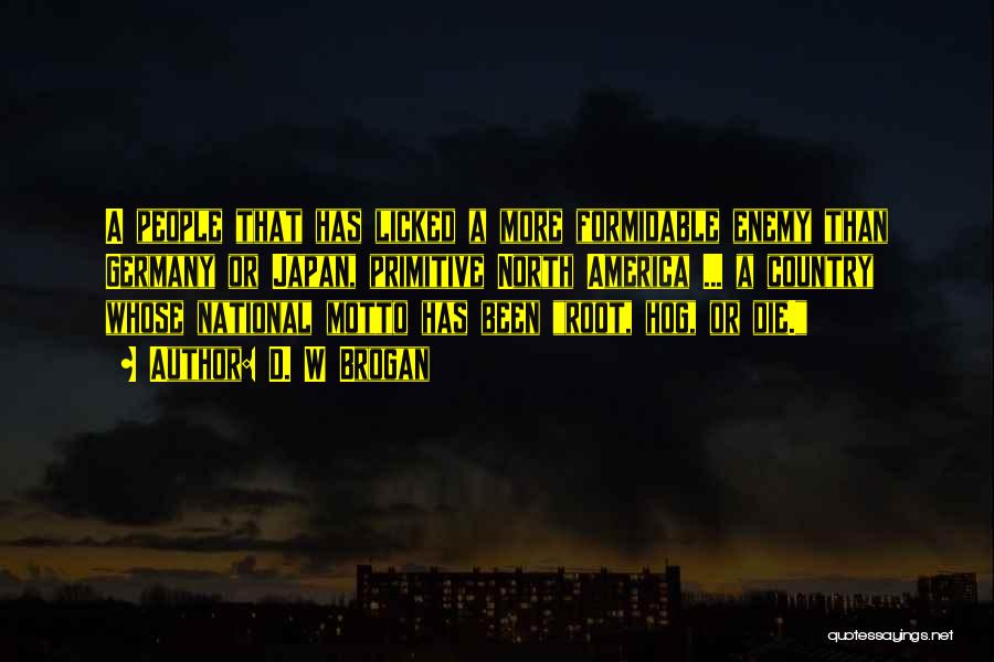 D. W Brogan Quotes: A People That Has Licked A More Formidable Enemy Than Germany Or Japan, Primitive North America ... A Country Whose