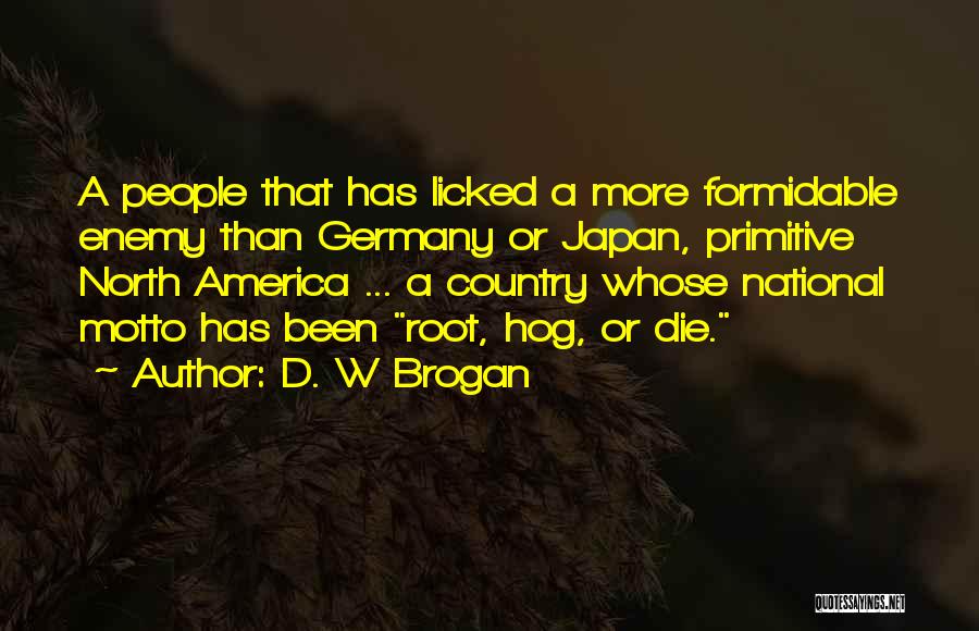 D. W Brogan Quotes: A People That Has Licked A More Formidable Enemy Than Germany Or Japan, Primitive North America ... A Country Whose