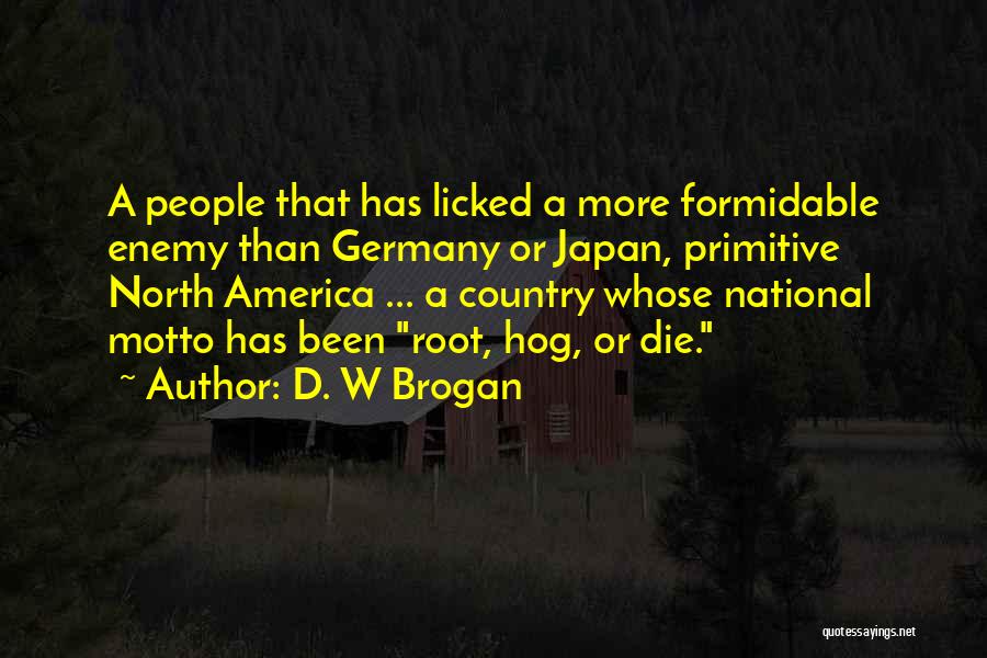 D. W Brogan Quotes: A People That Has Licked A More Formidable Enemy Than Germany Or Japan, Primitive North America ... A Country Whose