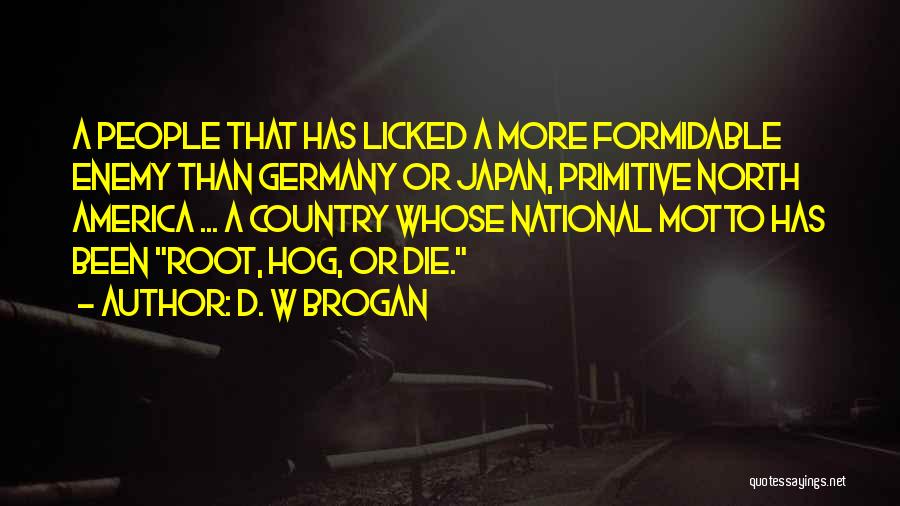 D. W Brogan Quotes: A People That Has Licked A More Formidable Enemy Than Germany Or Japan, Primitive North America ... A Country Whose