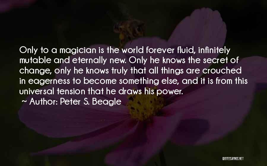 Peter S. Beagle Quotes: Only To A Magician Is The World Forever Fluid, Infinitely Mutable And Eternally New. Only He Knows The Secret Of