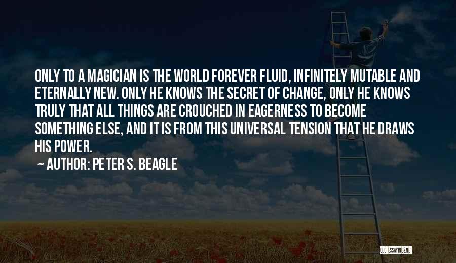 Peter S. Beagle Quotes: Only To A Magician Is The World Forever Fluid, Infinitely Mutable And Eternally New. Only He Knows The Secret Of