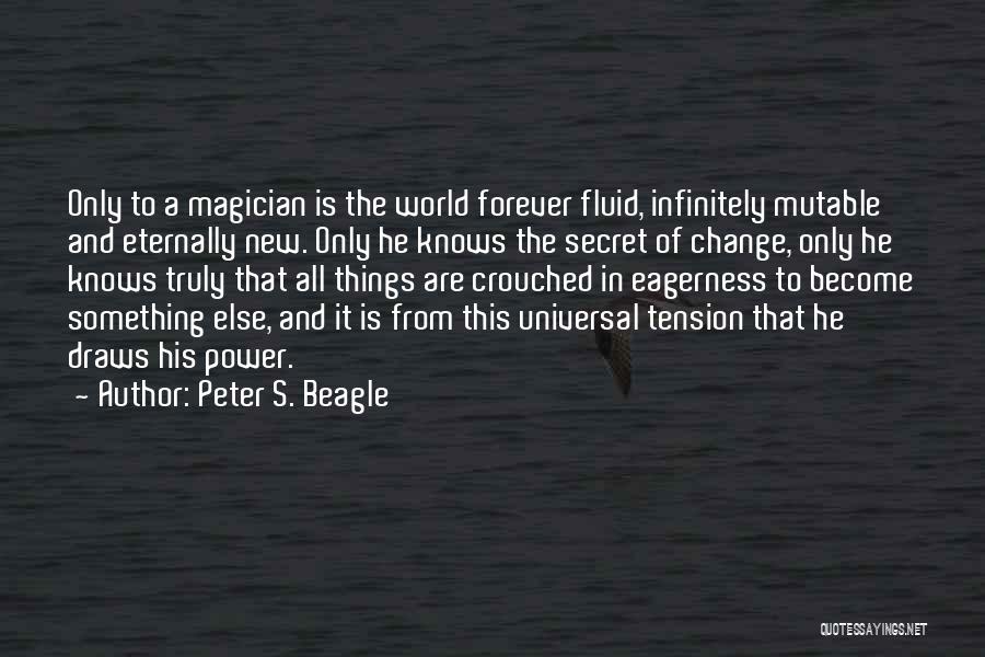 Peter S. Beagle Quotes: Only To A Magician Is The World Forever Fluid, Infinitely Mutable And Eternally New. Only He Knows The Secret Of