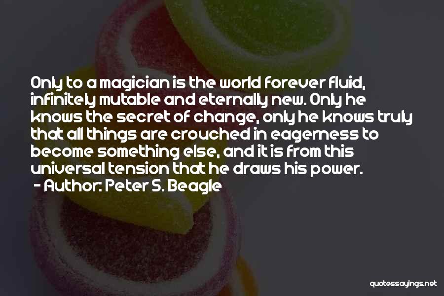 Peter S. Beagle Quotes: Only To A Magician Is The World Forever Fluid, Infinitely Mutable And Eternally New. Only He Knows The Secret Of
