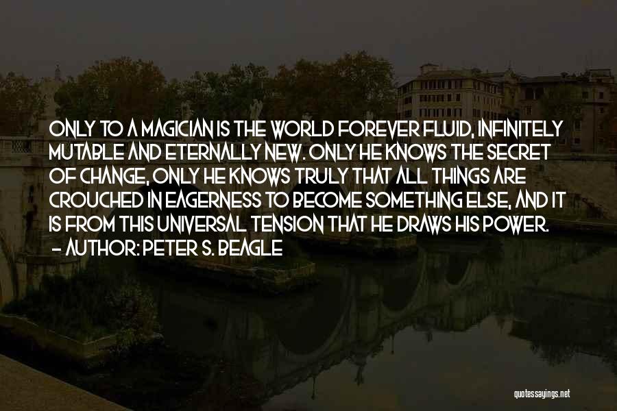 Peter S. Beagle Quotes: Only To A Magician Is The World Forever Fluid, Infinitely Mutable And Eternally New. Only He Knows The Secret Of