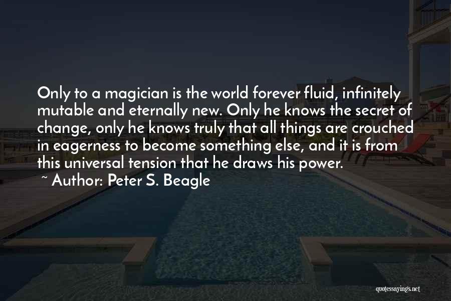 Peter S. Beagle Quotes: Only To A Magician Is The World Forever Fluid, Infinitely Mutable And Eternally New. Only He Knows The Secret Of