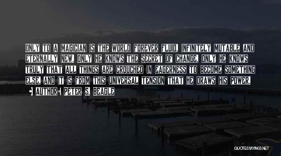 Peter S. Beagle Quotes: Only To A Magician Is The World Forever Fluid, Infinitely Mutable And Eternally New. Only He Knows The Secret Of