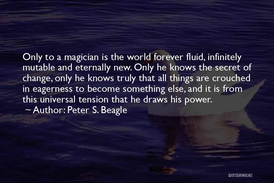 Peter S. Beagle Quotes: Only To A Magician Is The World Forever Fluid, Infinitely Mutable And Eternally New. Only He Knows The Secret Of