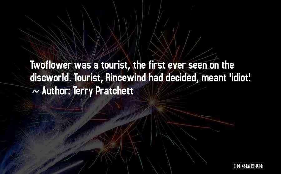 Terry Pratchett Quotes: Twoflower Was A Tourist, The First Ever Seen On The Discworld. Tourist, Rincewind Had Decided, Meant 'idiot'.