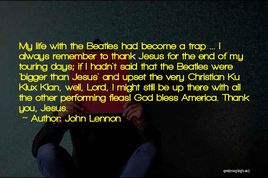 John Lennon Quotes: My Life With The Beatles Had Become A Trap ... I Always Remember To Thank Jesus For The End Of