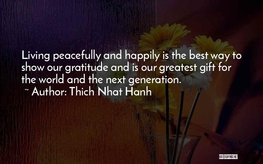 Thich Nhat Hanh Quotes: Living Peacefully And Happily Is The Best Way To Show Our Gratitude And Is Our Greatest Gift For The World