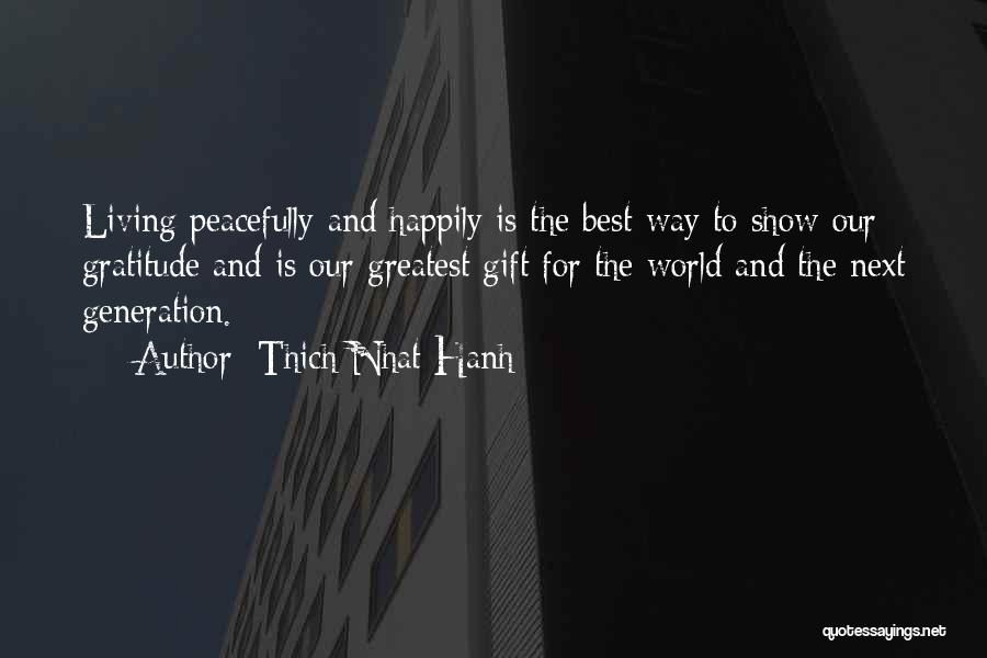 Thich Nhat Hanh Quotes: Living Peacefully And Happily Is The Best Way To Show Our Gratitude And Is Our Greatest Gift For The World