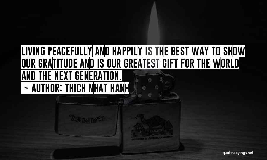 Thich Nhat Hanh Quotes: Living Peacefully And Happily Is The Best Way To Show Our Gratitude And Is Our Greatest Gift For The World