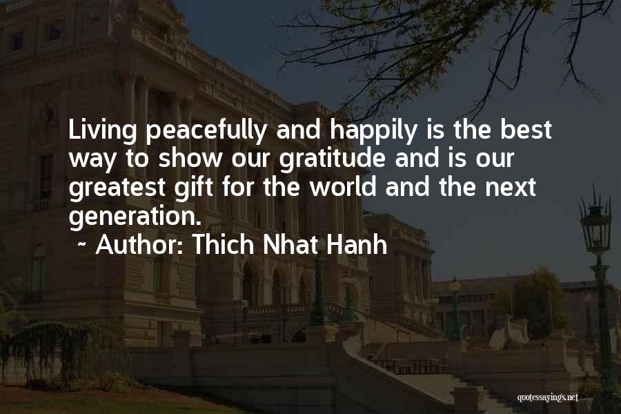 Thich Nhat Hanh Quotes: Living Peacefully And Happily Is The Best Way To Show Our Gratitude And Is Our Greatest Gift For The World