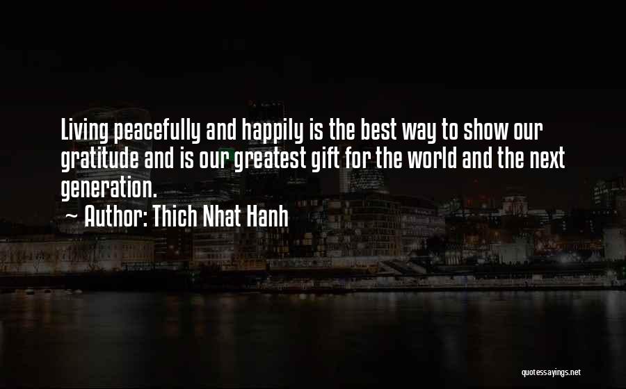 Thich Nhat Hanh Quotes: Living Peacefully And Happily Is The Best Way To Show Our Gratitude And Is Our Greatest Gift For The World