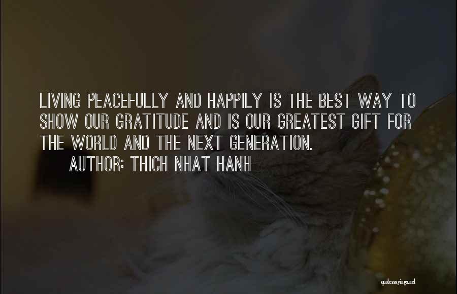 Thich Nhat Hanh Quotes: Living Peacefully And Happily Is The Best Way To Show Our Gratitude And Is Our Greatest Gift For The World