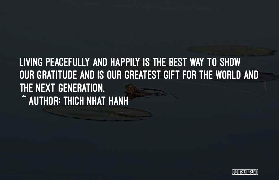 Thich Nhat Hanh Quotes: Living Peacefully And Happily Is The Best Way To Show Our Gratitude And Is Our Greatest Gift For The World