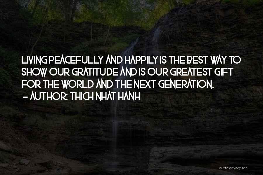 Thich Nhat Hanh Quotes: Living Peacefully And Happily Is The Best Way To Show Our Gratitude And Is Our Greatest Gift For The World