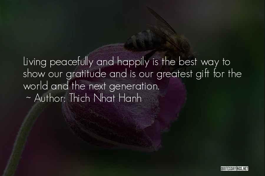 Thich Nhat Hanh Quotes: Living Peacefully And Happily Is The Best Way To Show Our Gratitude And Is Our Greatest Gift For The World