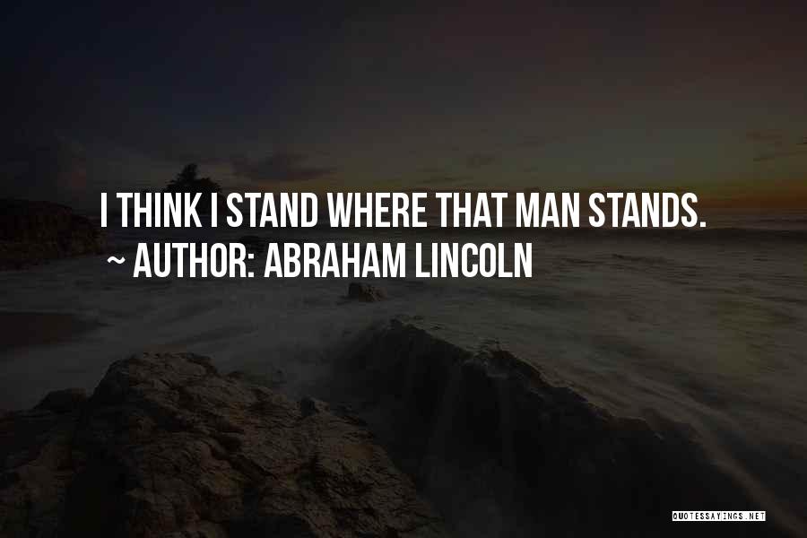 Abraham Lincoln Quotes: I Think I Stand Where That Man Stands.