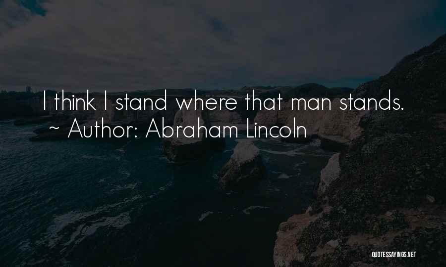 Abraham Lincoln Quotes: I Think I Stand Where That Man Stands.