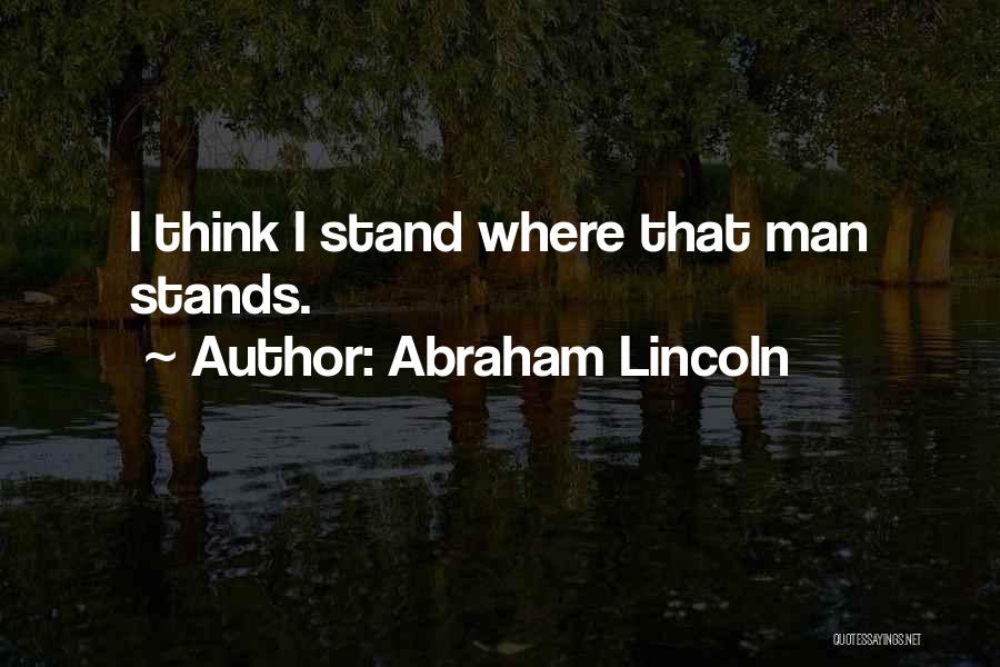 Abraham Lincoln Quotes: I Think I Stand Where That Man Stands.