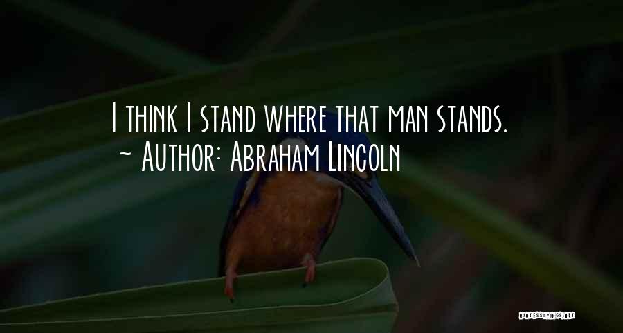 Abraham Lincoln Quotes: I Think I Stand Where That Man Stands.