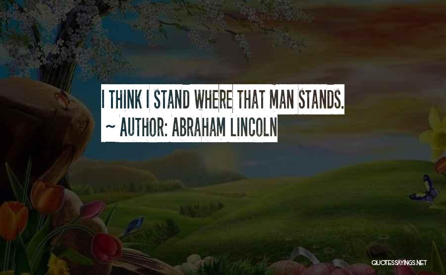 Abraham Lincoln Quotes: I Think I Stand Where That Man Stands.