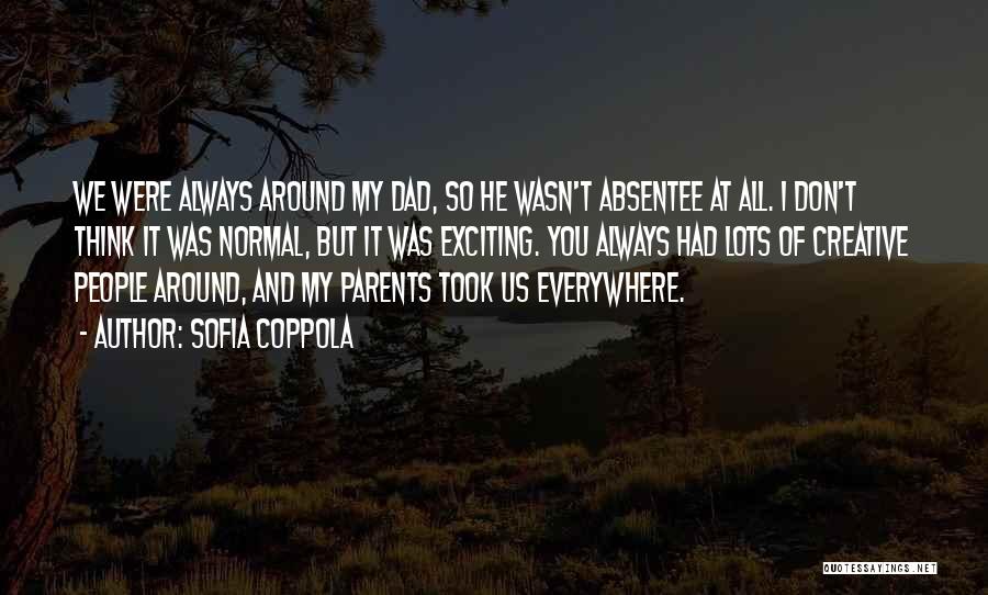 Sofia Coppola Quotes: We Were Always Around My Dad, So He Wasn't Absentee At All. I Don't Think It Was Normal, But It