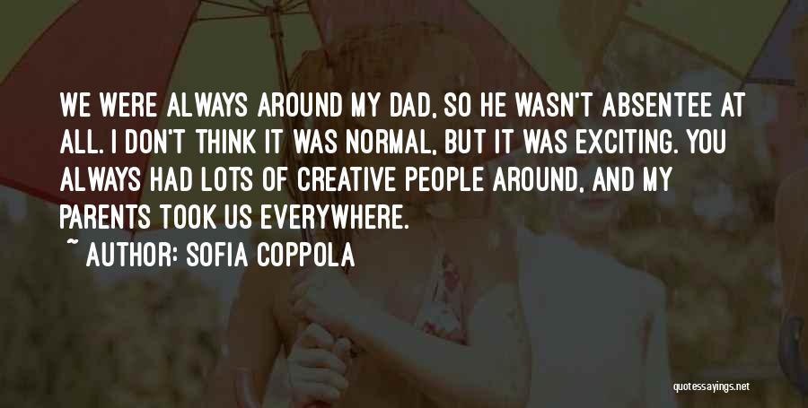 Sofia Coppola Quotes: We Were Always Around My Dad, So He Wasn't Absentee At All. I Don't Think It Was Normal, But It