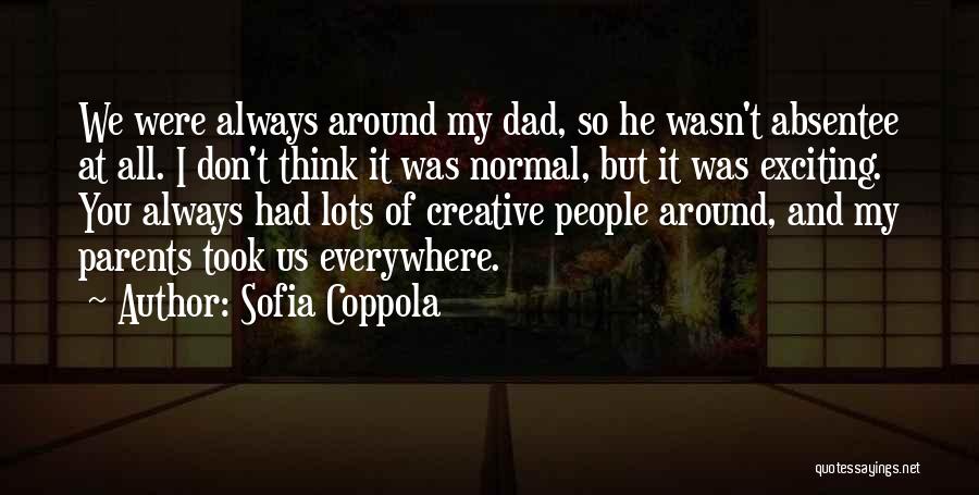 Sofia Coppola Quotes: We Were Always Around My Dad, So He Wasn't Absentee At All. I Don't Think It Was Normal, But It