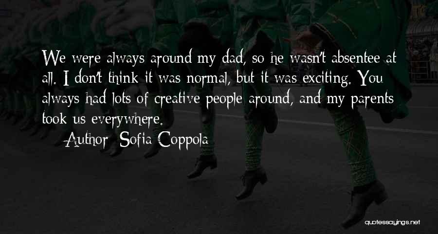 Sofia Coppola Quotes: We Were Always Around My Dad, So He Wasn't Absentee At All. I Don't Think It Was Normal, But It