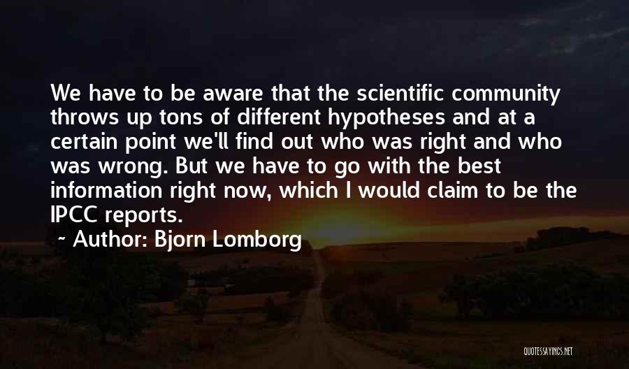 Bjorn Lomborg Quotes: We Have To Be Aware That The Scientific Community Throws Up Tons Of Different Hypotheses And At A Certain Point