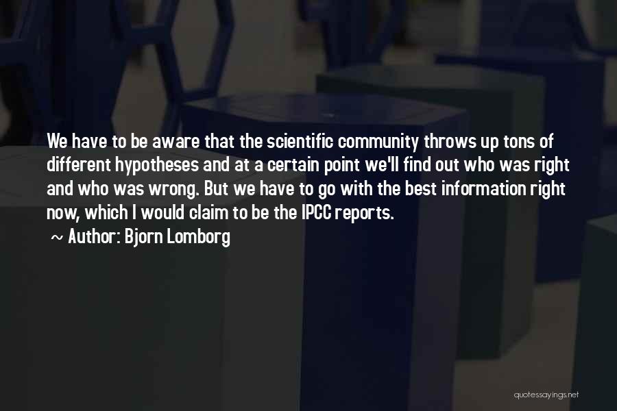 Bjorn Lomborg Quotes: We Have To Be Aware That The Scientific Community Throws Up Tons Of Different Hypotheses And At A Certain Point