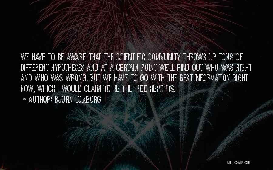 Bjorn Lomborg Quotes: We Have To Be Aware That The Scientific Community Throws Up Tons Of Different Hypotheses And At A Certain Point