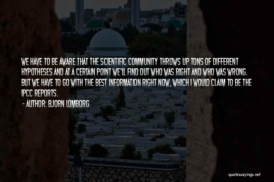 Bjorn Lomborg Quotes: We Have To Be Aware That The Scientific Community Throws Up Tons Of Different Hypotheses And At A Certain Point