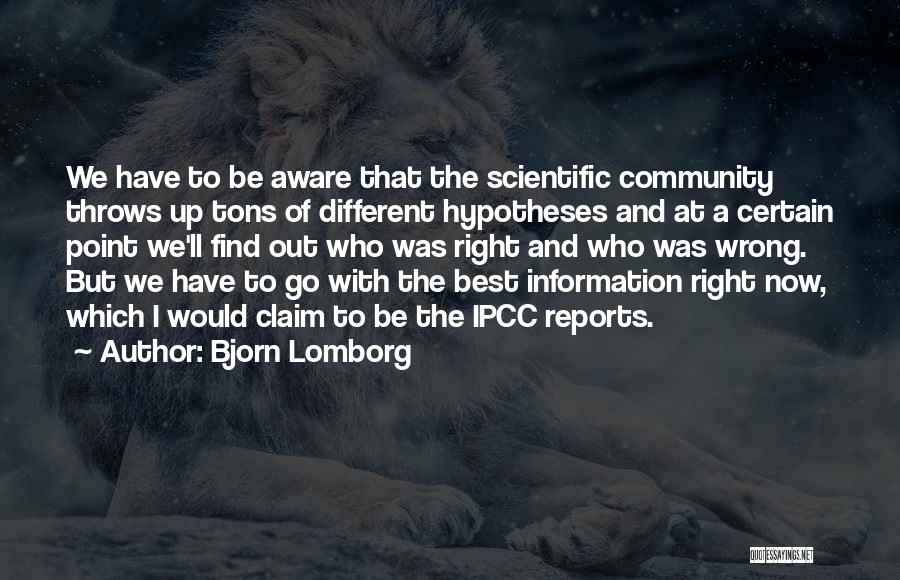 Bjorn Lomborg Quotes: We Have To Be Aware That The Scientific Community Throws Up Tons Of Different Hypotheses And At A Certain Point