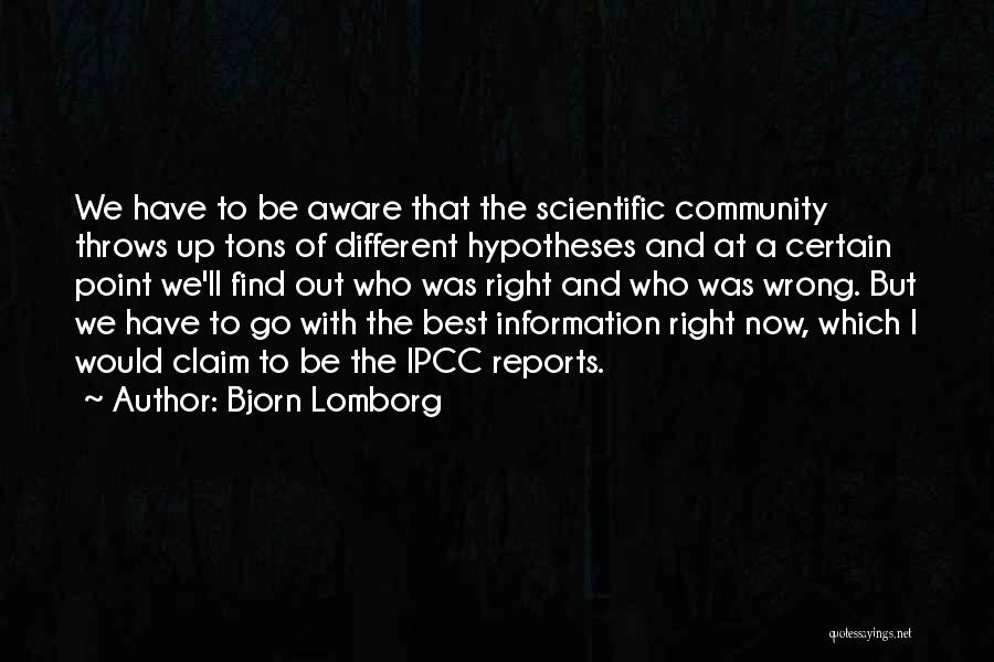 Bjorn Lomborg Quotes: We Have To Be Aware That The Scientific Community Throws Up Tons Of Different Hypotheses And At A Certain Point