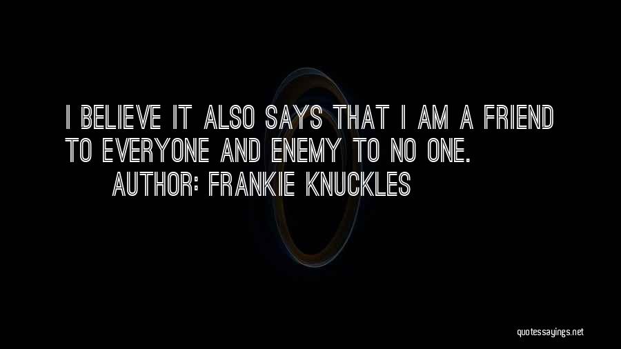 Frankie Knuckles Quotes: I Believe It Also Says That I Am A Friend To Everyone And Enemy To No One.