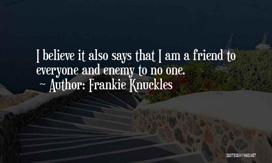 Frankie Knuckles Quotes: I Believe It Also Says That I Am A Friend To Everyone And Enemy To No One.